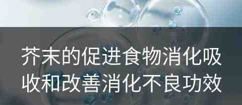 芥末的促进食物消化吸收和改善消化不良功效